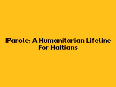 IParole: A Humanitarian Lifeline For Haitians