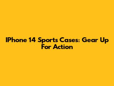 IPhone 14 Sports Cases: Gear Up For Action