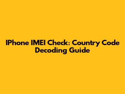 IPhone IMEI Check: Country Code Decoding Guide