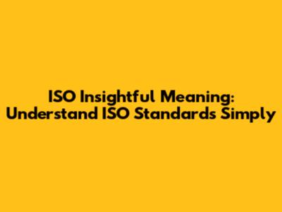 ISO Insightful Meaning: Understand ISO Standards Simply