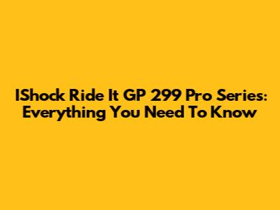 IShock Ride It GP 299 Pro Series: Everything You Need To Know
