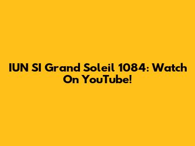 IUN SI Grand Soleil 1084: Watch On YouTube!