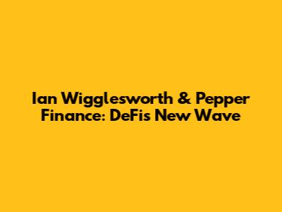 Ian Wigglesworth & Pepper Finance: DeFi's New Wave