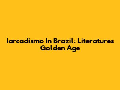 Iarcadismo In Brazil: Literature's Golden Age