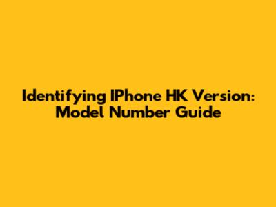 Identifying IPhone HK Version: Model Number Guide