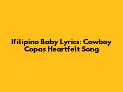 Ifilipino Baby Lyrics: Cowboy Copas' Heartfelt Song
