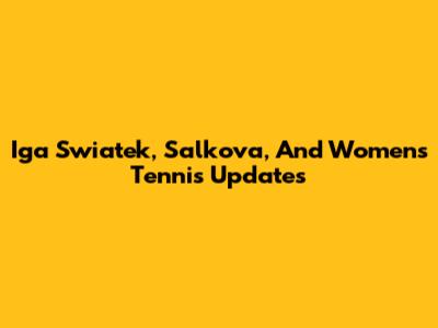 Iga Swiatek, Salkova, And Women's Tennis Updates