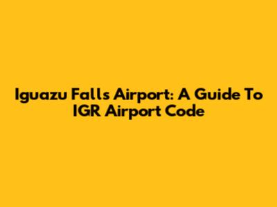 Iguazu Falls Airport: A Guide To IGR Airport Code