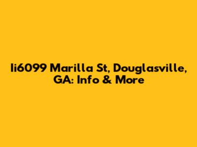 Ii6099 Marilla St, Douglasville, GA: Info & More