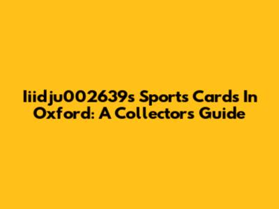 Iiidju002639's Sports Cards In Oxford: A Collector's Guide
