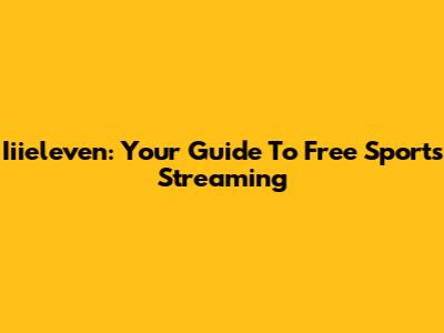 Iiieleven: Your Guide To Free Sports Streaming