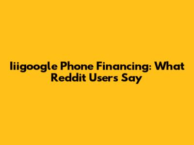 Iiigoogle Phone Financing: What Reddit Users Say