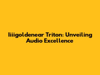 Iiiigoldenear Triton: Unveiling Audio Excellence