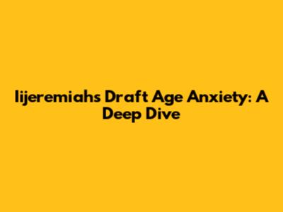 Iijeremiah's Draft Age Anxiety: A Deep Dive