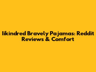 Iikindred Bravely Pajamas: Reddit Reviews & Comfort