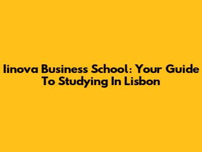 Iinova Business School: Your Guide To Studying In Lisbon