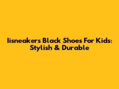 Iisneakers Black Shoes For Kids: Stylish & Durable