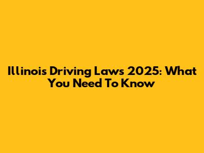 Illinois Driving Laws 2025: What You Need To Know