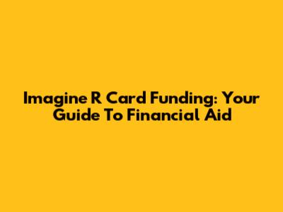 Imagine R Card Funding: Your Guide To Financial Aid