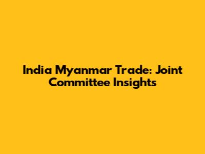 India Myanmar Trade: Joint Committee Insights