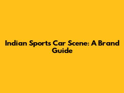 Indian Sports Car Scene: A Brand Guide