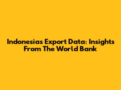 Indonesia's Export Data: Insights From The World Bank