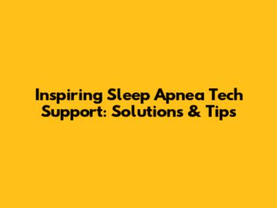 Inspiring Sleep Apnea Tech Support: Solutions & Tips