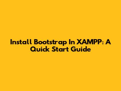 Install Bootstrap In XAMPP: A Quick Start Guide