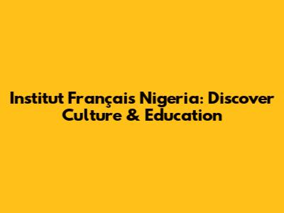 Institut Français Nigeria: Discover Culture & Education