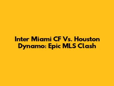 Inter Miami CF Vs. Houston Dynamo: Epic MLS Clash
