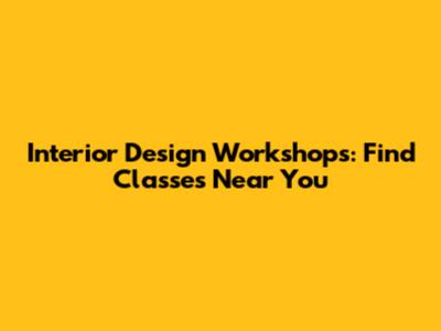 Interior Design Workshops: Find Classes Near You