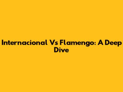 Internacional Vs Flamengo: A Deep Dive