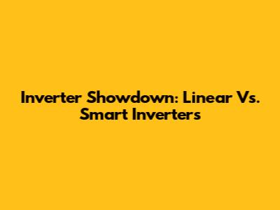 Inverter Showdown: Linear Vs. Smart Inverters