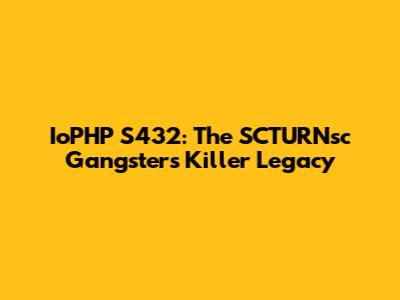 IoPHP S432: The SCTURNsc Gangster's Killer Legacy