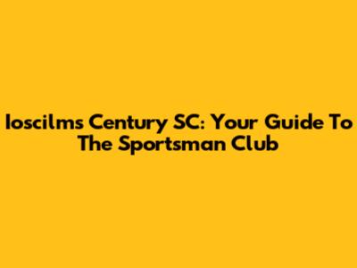 Ioscilms Century SC: Your Guide To The Sportsman Club