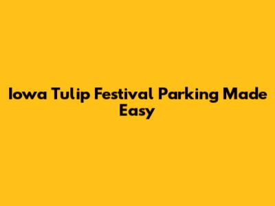 Iowa Tulip Festival Parking Made Easy