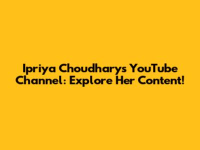 Ipriya Choudhary's YouTube Channel: Explore Her Content!
