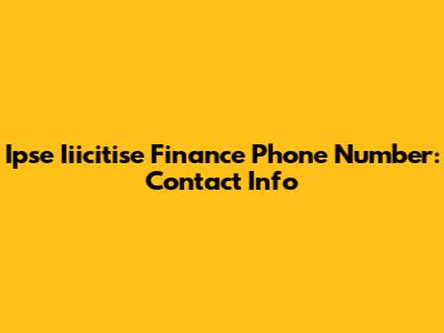 Ipse Iiicitise Finance Phone Number: Contact Info