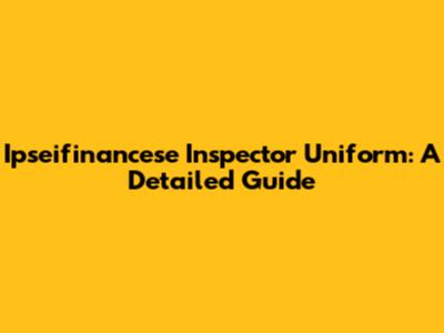 Ipseifinancese Inspector Uniform: A Detailed Guide