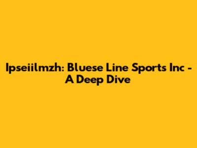 Ipseiilmzh: Bluese Line Sports Inc - A Deep Dive