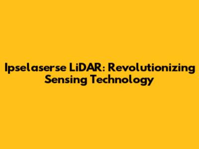 Ipselaserse LiDAR: Revolutionizing Sensing Technology
