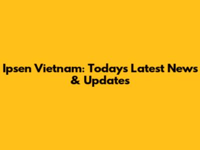 Ipsen Vietnam: Today's Latest News & Updates