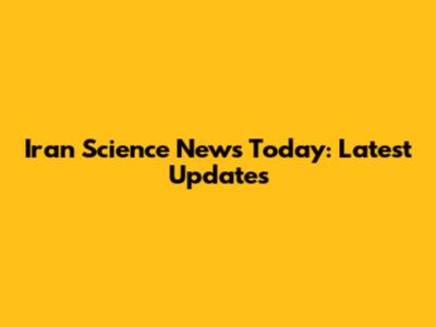 Iran Science News Today: Latest Updates