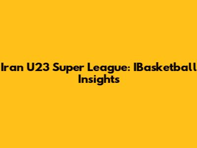 Iran U23 Super League: IBasketball Insights