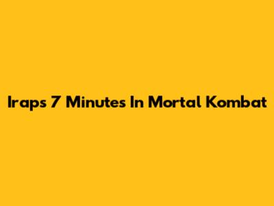 Irap's 7 Minutes In Mortal Kombat