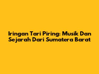 Iringan Tari Piring: Musik Dan Sejarah Dari Sumatera Barat