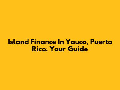Island Finance In Yauco, Puerto Rico: Your Guide