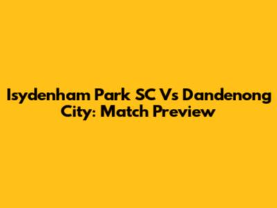 Isydenham Park SC Vs Dandenong City: Match Preview