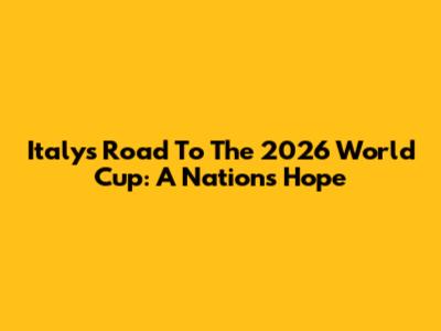 Italy's Road To The 2026 World Cup: A Nation's Hope