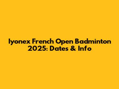 Iyonex French Open Badminton 2025: Dates & Info